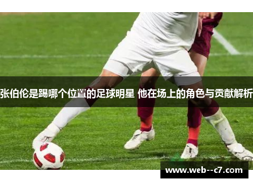张伯伦是踢哪个位置的足球明星 他在场上的角色与贡献解析