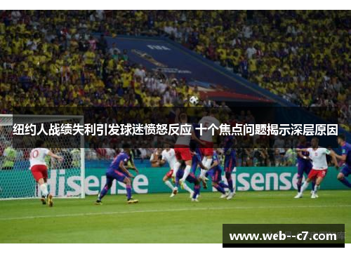纽约人战绩失利引发球迷愤怒反应 十个焦点问题揭示深层原因