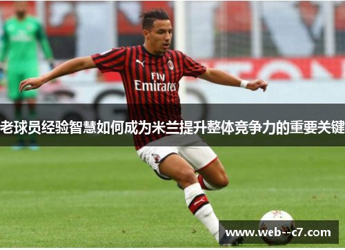 老球员经验智慧如何成为米兰提升整体竞争力的重要关键
