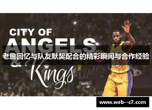 老詹回忆与队友默契配合的精彩瞬间与合作经验