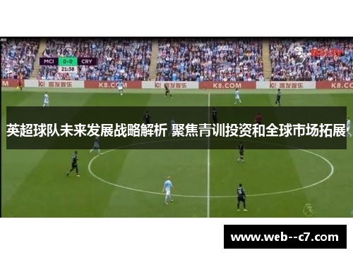 英超球队未来发展战略解析 聚焦青训投资和全球市场拓展