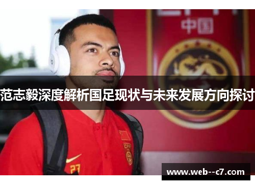 范志毅深度解析国足现状与未来发展方向探讨