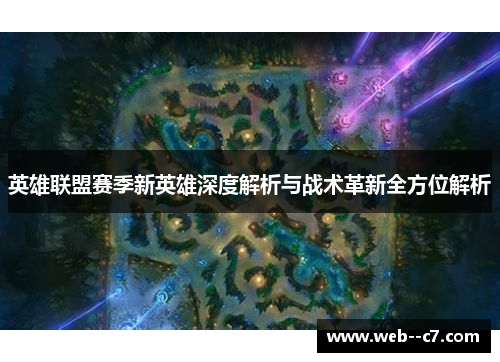 英雄联盟赛季新英雄深度解析与战术革新全方位解析 英雄联盟赛季新英雄深度解析与战术革新全方位解析