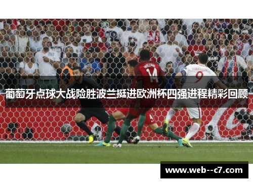 葡萄牙点球大战险胜波兰挺进欧洲杯四强进程精彩回顾 葡萄牙点球大战险胜波兰挺进欧洲杯四强进程精彩回顾