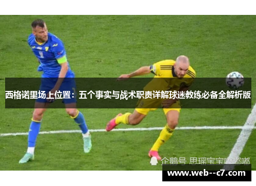 西格诺里场上位置:五个事实与战术职责详解球迷教练必备全解析版 西格诺里场上位置:五个事实与战术职责详解球迷教练必备全解析版