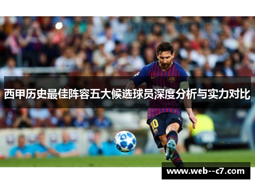 西甲历史最佳阵容五大候选球员深度分析与实力对比 西甲历史最佳阵容五大候选球员深度分析与实力对比