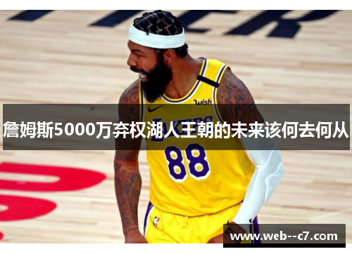 詹姆斯5000万弃权湖人王朝的未来该何去何从