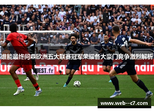 谁能最终问鼎欧洲五大联赛冠军荣耀各大豪门竞争激烈解析 谁能最终问鼎欧洲五大联赛冠军荣耀各大豪门竞争激烈解析
