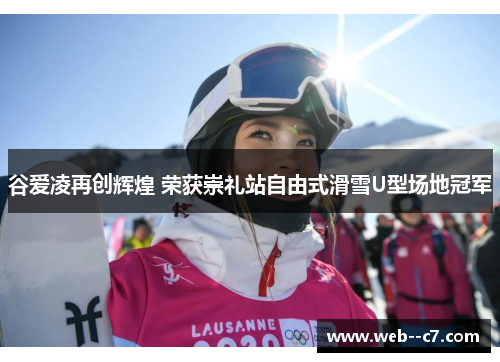 谷爱凌再创辉煌 荣获崇礼站自由式滑雪U型场地冠军