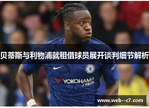 贝蒂斯与利物浦就租借球员展开谈判细节解析