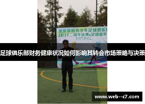 足球俱乐部财务健康状况如何影响其转会市场策略与决策 足球俱乐部财务健康状况如何影响其转会市场策略与决策