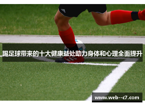踢足球带来的十大健康益处助力身体和心理全面提升