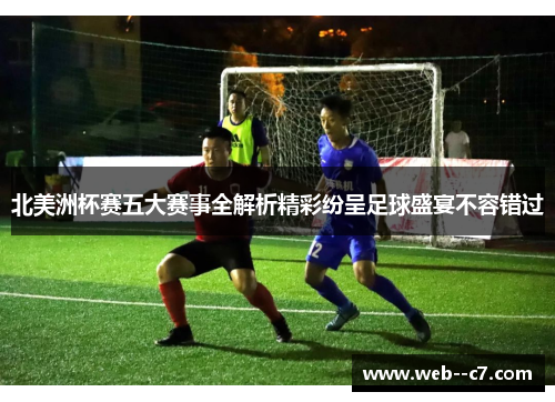 北美洲杯赛五大赛事全解析精彩纷呈足球盛宴不容错过 北美洲杯赛五大赛事全解析精彩纷呈足球盛宴不容错过