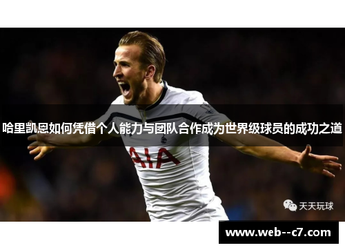 哈里凯恩如何凭借个人能力与团队合作成为世界级球员的成功之道