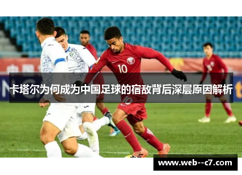 卡塔尔为何成为中国足球的宿敌背后深层原因解析