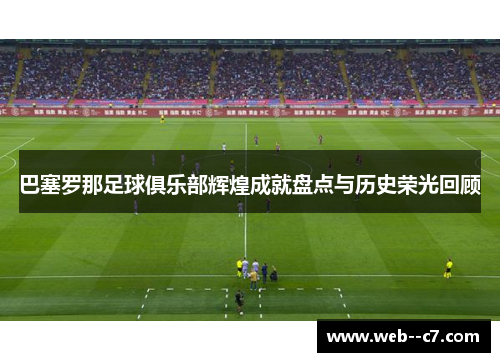 巴塞罗那足球俱乐部辉煌成就盘点与历史荣光回顾 巴塞罗那足球俱乐部辉煌成就盘点与历史荣光回顾