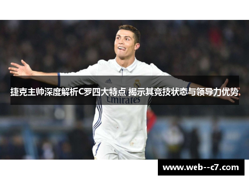 捷克主帅深度解析C罗四大特点 揭示其竞技状态与领导力优势 捷克主帅深度解析C罗四大特点 揭示其竞技状态与领导力优势