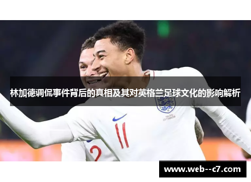 林加德调侃事件背后的真相及其对英格兰足球文化的影响解析 林加德调侃事件背后的真相及其对英格兰足球文化的影响解析