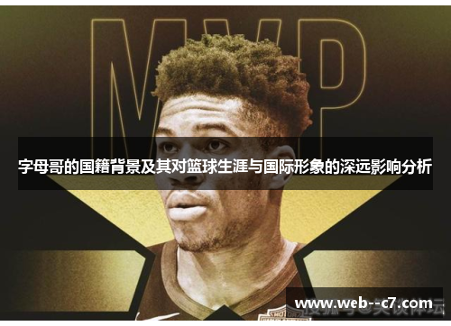 字母哥的国籍背景及其对篮球生涯与国际形象的深远影响分析 字母哥的国籍背景及其对篮球生涯与国际形象的深远影响分析