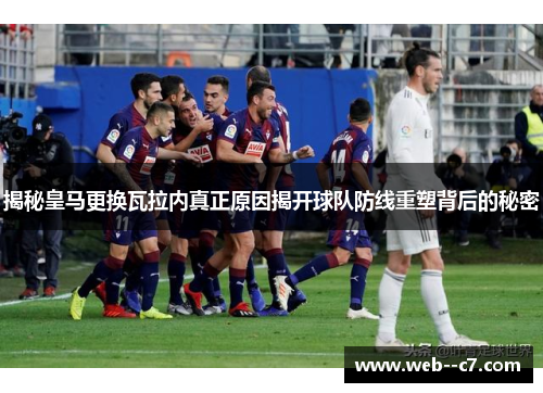 揭秘皇马更换瓦拉内真正原因揭开球队防线重塑背后的秘密