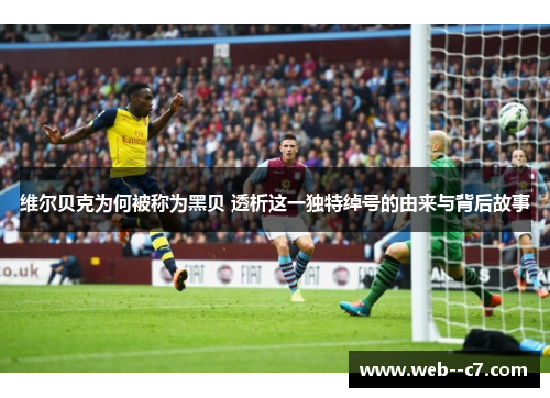 维尔贝克为何被称为黑贝 透析这一独特绰号的由来与背后故事