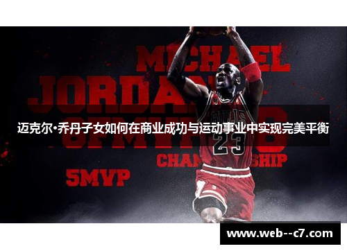 迈克尔·乔丹子女如何在商业成功与运动事业中实现完美平衡 迈克尔·乔丹子女如何在商业成功与运动事业中实现完美平衡