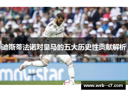 迪斯蒂法诺对皇马的五大历史性贡献解析