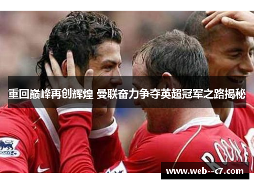 重回巅峰再创辉煌 曼联奋力争夺英超冠军之路揭秘
