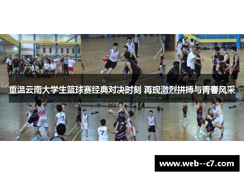 重温云南大学生篮球赛经典对决时刻 再现激烈拼搏与青春风采