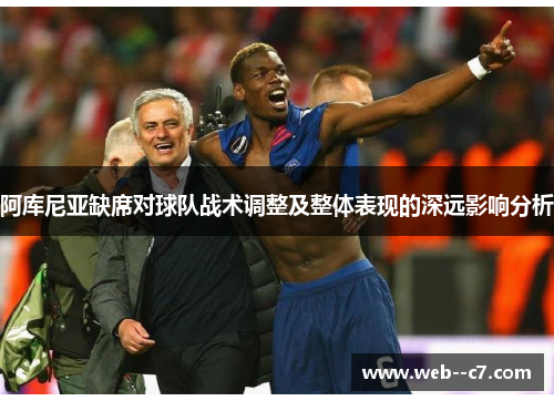 阿库尼亚缺席对球队战术调整及整体表现的深远影响分析