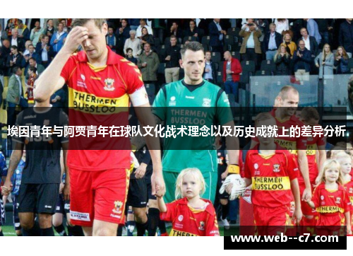 埃因青年与阿贾青年在球队文化战术理念以及历史成就上的差异分析 埃因青年与阿贾青年在球队文化战术理念以及历史成就上的差异分析