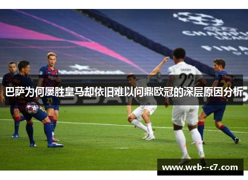 巴萨为何屡胜皇马却依旧难以问鼎欧冠的深层原因分析 巴萨为何屡胜皇马却依旧难以问鼎欧冠的深层原因分析