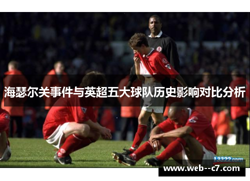 海瑟尔关事件与英超五大球队历史影响对比分析
