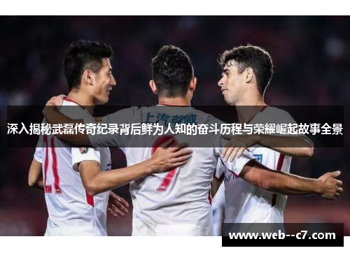 深入揭秘武磊传奇纪录背后鲜为人知的奋斗历程与荣耀崛起故事全景