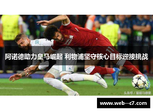 阿诺德助力皇马崛起 利物浦坚守核心目标迎接挑战