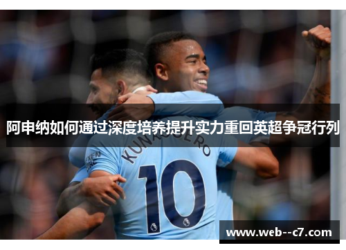 阿申纳如何通过深度培养提升实力重回英超争冠行列