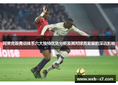 阿贾克斯青训体系六大独特优势分析及其对球员发展的深远影响