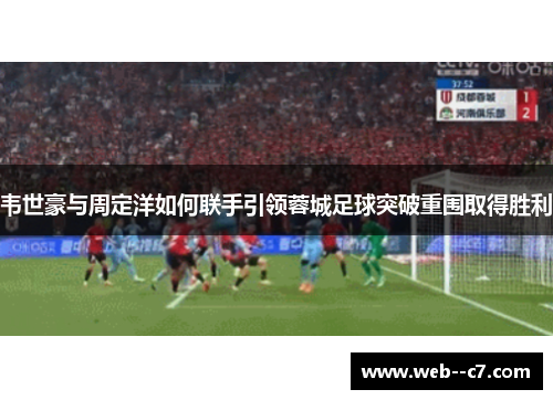 韦世豪与周定洋如何联手引领蓉城足球突破重围取得胜利