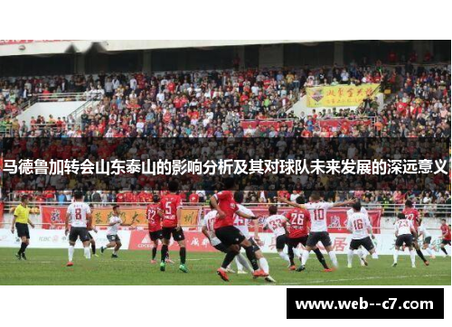 马德鲁加转会山东泰山的影响分析及其对球队未来发展的深远意义