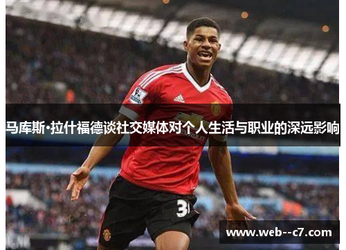 马库斯·拉什福德谈社交媒体对个人生活与职业的深远影响