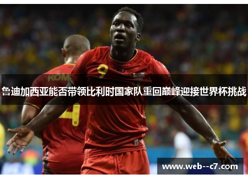 鲁迪加西亚能否带领比利时国家队重回巅峰迎接世界杯挑战