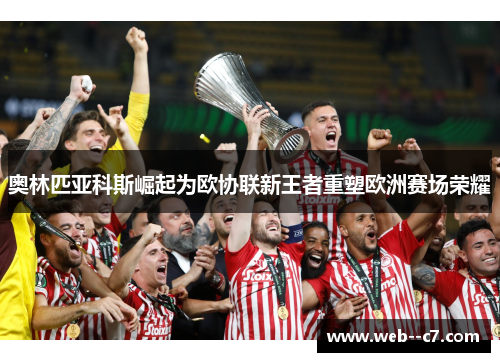 奥林匹亚科斯崛起为欧协联新王者重塑欧洲赛场荣耀