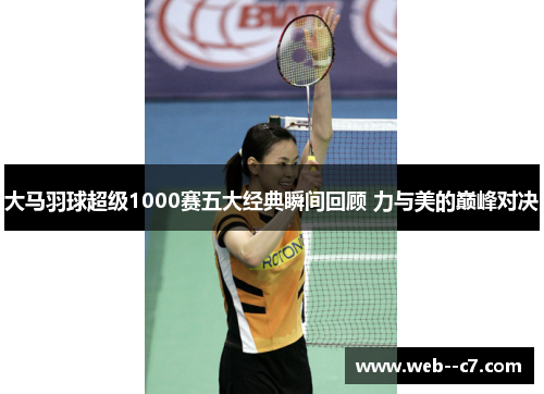 大马羽球超级1000赛五大经典瞬间回顾 力与美的巅峰对决