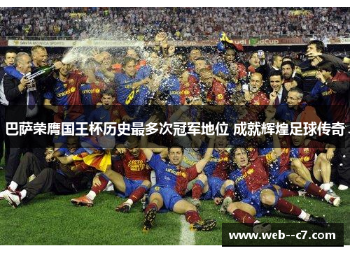 巴萨荣膺国王杯历史最多次冠军地位 成就辉煌足球传奇