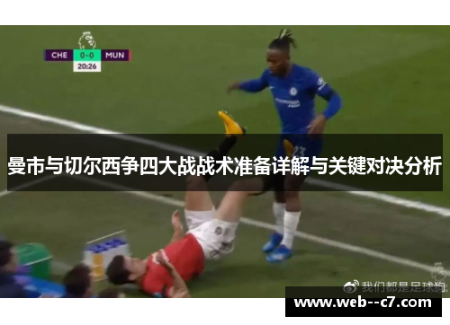 曼市与切尔西争四大战战术准备详解与关键对决分析 曼市与切尔西争四大战战术准备详解与关键对决分析