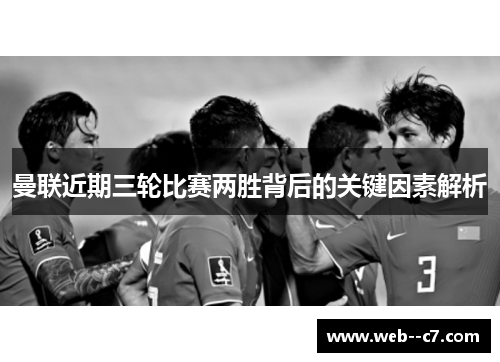 曼联近期三轮比赛两胜背后的关键因素解析