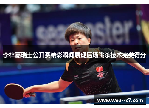 李梓嘉瑞士公开赛精彩瞬间展现后场跳杀技术完美得分