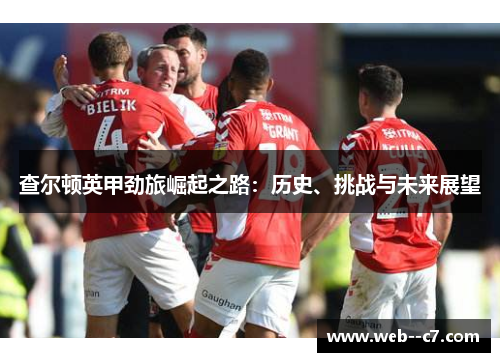 查尔顿英甲劲旅崛起之路:历史、挑战与未来展望 查尔顿英甲劲旅崛起之路:历史、挑战与未来展望
