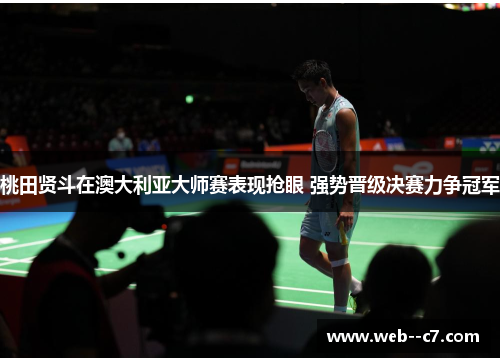 桃田贤斗在澳大利亚大师赛表现抢眼 强势晋级决赛力争冠军 桃田贤斗在澳大利亚大师赛表现抢眼 强势晋级决赛力争冠军