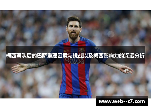 梅西离队后的巴萨重建困境与挑战以及梅西影响力的深远分析